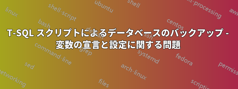 T-SQL スクリプトによるデータベースのバックアップ - 変数の宣言と設定に関する問題