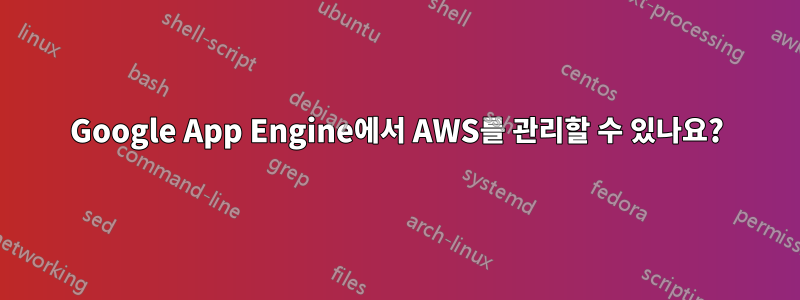 Google App Engine에서 AWS를 관리할 수 있나요?