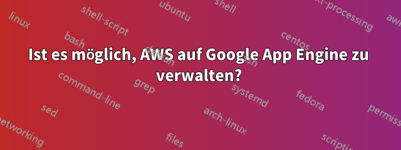 Ist es möglich, AWS auf Google App Engine zu verwalten?