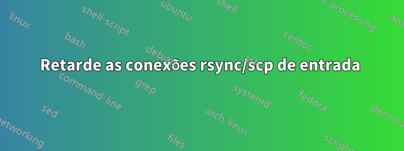 Retarde as conexões rsync/scp de entrada