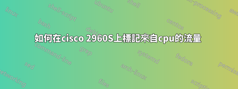如何在cisco 2960S上標記來自cpu的流量
