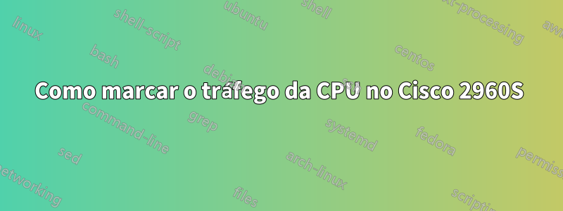 Como marcar o tráfego da CPU no Cisco 2960S