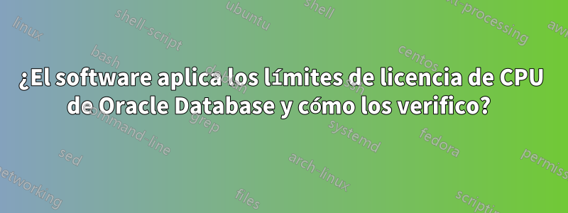 ¿El software aplica los límites de licencia de CPU de Oracle Database y cómo los verifico? 