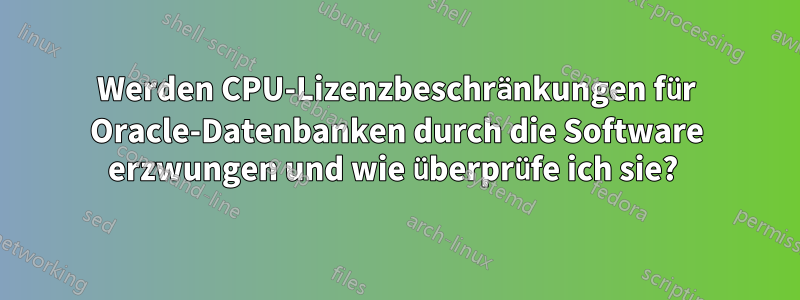 Werden CPU-Lizenzbeschränkungen für Oracle-Datenbanken durch die Software erzwungen und wie überprüfe ich sie? 