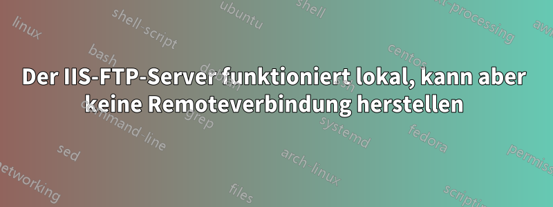 Der IIS-FTP-Server funktioniert lokal, kann aber keine Remoteverbindung herstellen