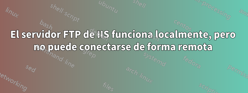 El servidor FTP de IIS funciona localmente, pero no puede conectarse de forma remota
