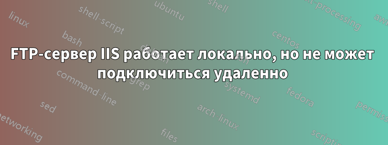 FTP-сервер IIS работает локально, но не может подключиться удаленно