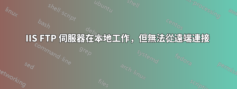 IIS FTP 伺服器在本地工作，但無法從遠端連接