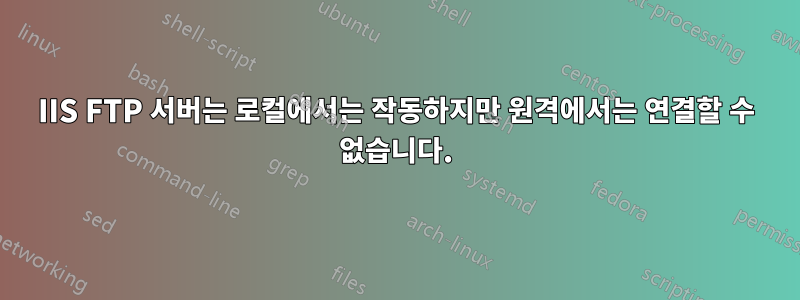 IIS FTP 서버는 로컬에서는 작동하지만 원격에서는 연결할 수 없습니다.