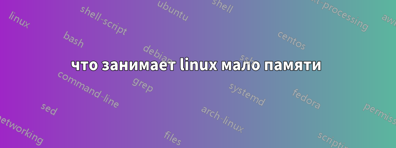 что занимает linux мало памяти