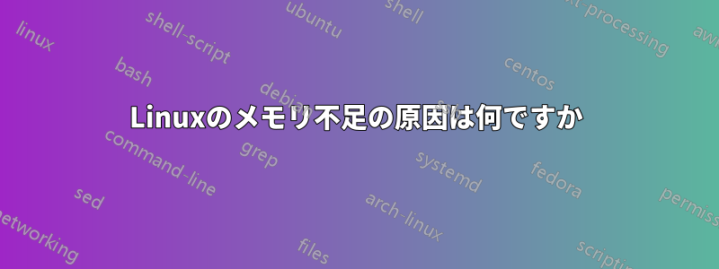 Linuxのメモリ不足の原因は何ですか