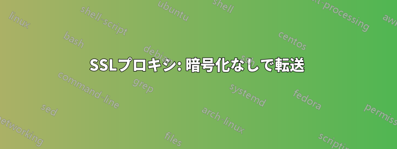 SSLプロキシ: 暗号化なしで転送