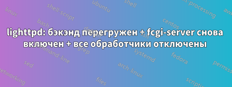 lighttpd: бэкэнд перегружен + fcgi-server снова включен + все обработчики отключены