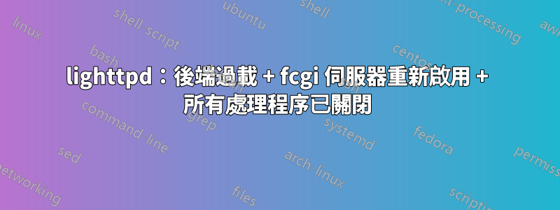 lighttpd：後端過載 + fcgi 伺服器重新啟用 + 所有處理程序已關閉