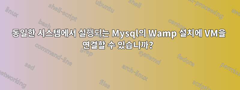 동일한 시스템에서 실행되는 Mysql의 Wamp 설치에 VM을 연결할 수 있습니까? 