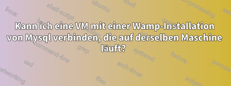 Kann ich eine VM mit einer Wamp-Installation von Mysql verbinden, die auf derselben Maschine läuft? 