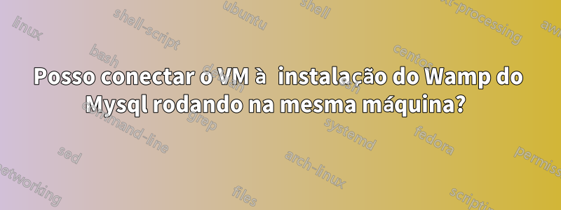 Posso conectar o VM à instalação do Wamp do Mysql rodando na mesma máquina? 