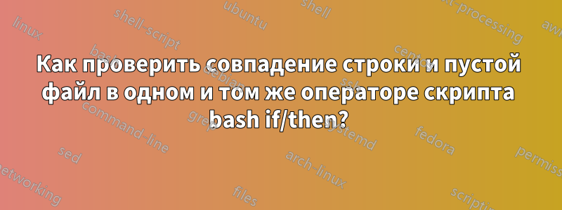 Как проверить совпадение строки и пустой файл в одном и том же операторе скрипта bash if/then?