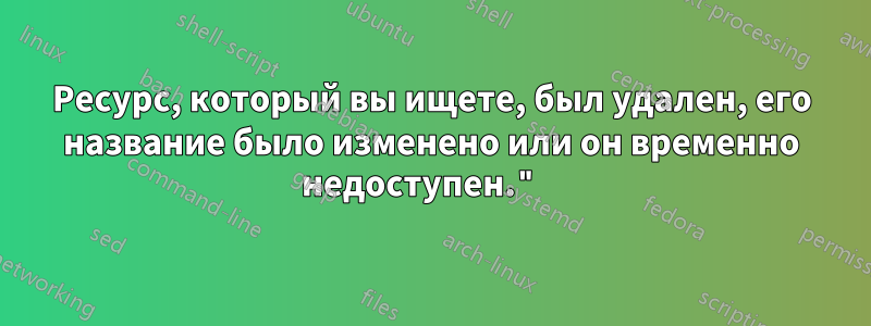 Ресурс, который вы ищете, был удален, его название было изменено или он временно недоступен." 