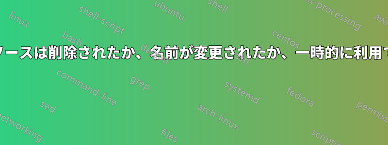 探しているリソースは削除されたか、名前が変更されたか、一時的に利用できません。" 
