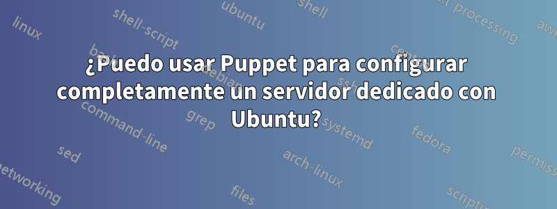 ¿Puedo usar Puppet para configurar completamente un servidor dedicado con Ubuntu?