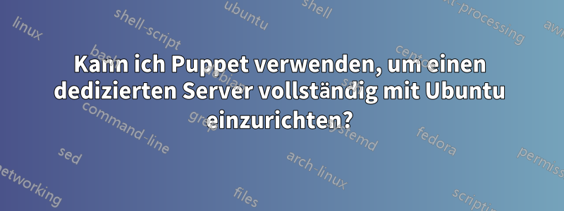 Kann ich Puppet verwenden, um einen dedizierten Server vollständig mit Ubuntu einzurichten?