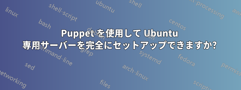 Puppet を使用して Ubuntu 専用サーバーを完全にセットアップできますか?