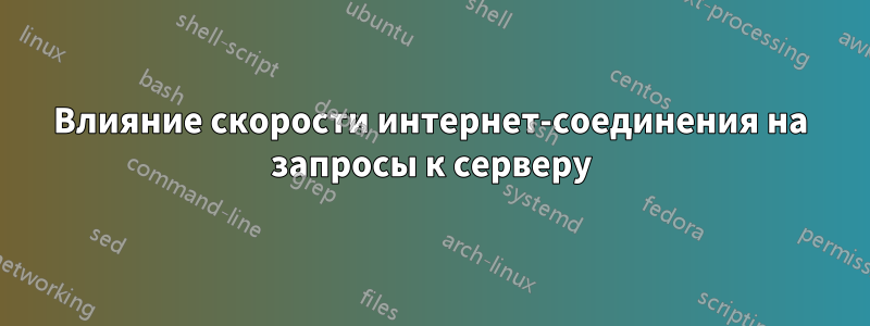Влияние скорости интернет-соединения на запросы к серверу