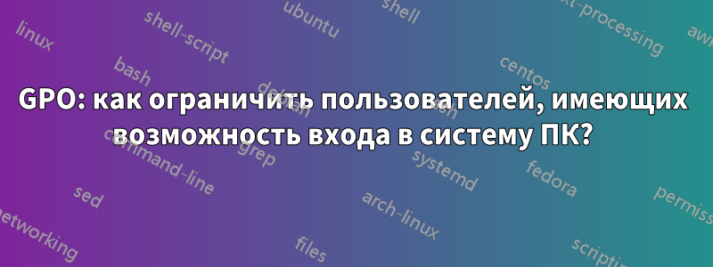 GPO: как ограничить пользователей, имеющих возможность входа в систему ПК?
