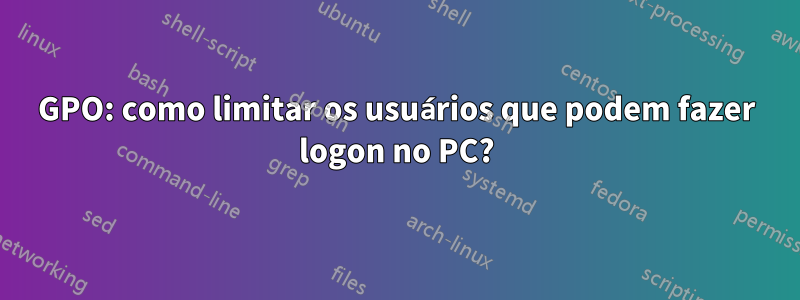 GPO: como limitar os usuários que podem fazer logon no PC?