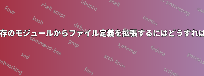 ノード内の既存のモジュールからファイル定義を拡張するにはどうすればよいですか?