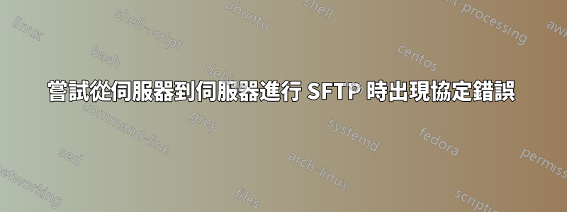 嘗試從伺服器到伺服器進行 SFTP 時出現協定錯誤