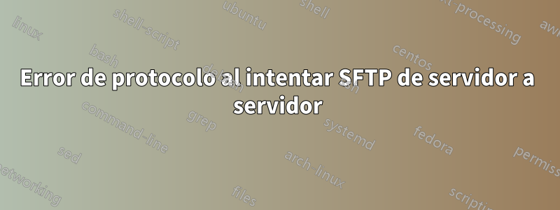 Error de protocolo al intentar SFTP de servidor a servidor