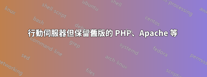 行動伺服器但保留舊版的 PHP、Apache 等