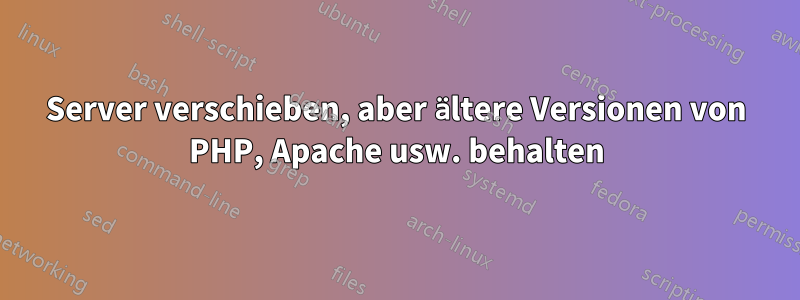 Server verschieben, aber ältere Versionen von PHP, Apache usw. behalten