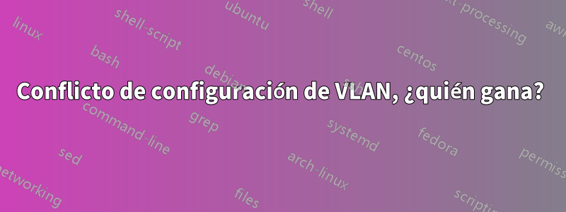 Conflicto de configuración de VLAN, ¿quién gana?