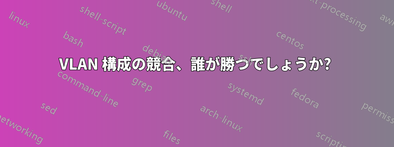 VLAN 構成の競合、誰が勝つでしょうか?