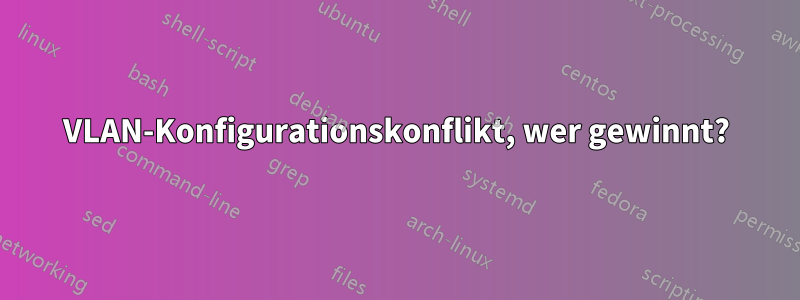 VLAN-Konfigurationskonflikt, wer gewinnt?
