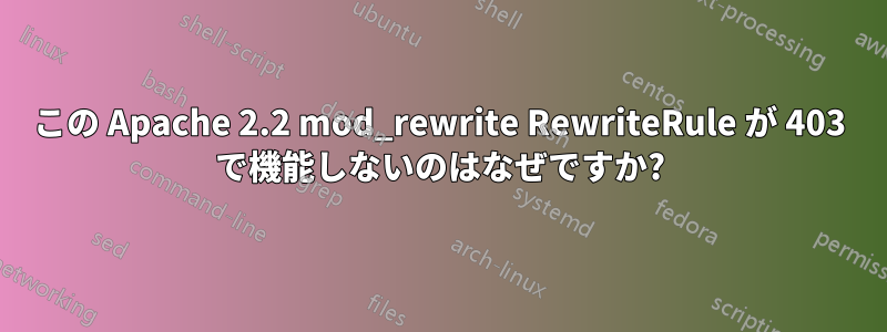 この Apache 2.2 mod_rewrite RewriteRule が 403 で機能しないのはなぜですか?