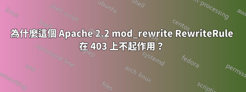 為什麼這個 Apache 2.2 mod_rewrite RewriteRule 在 403 上不起作用？