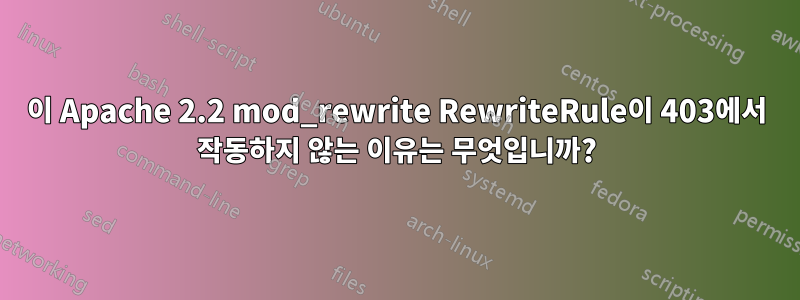 이 Apache 2.2 mod_rewrite RewriteRule이 403에서 작동하지 않는 이유는 무엇입니까?