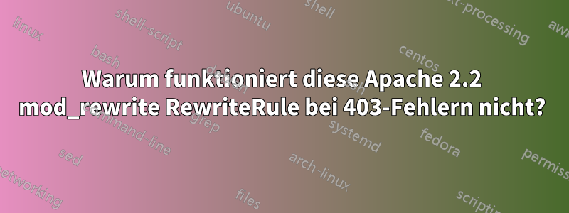 Warum funktioniert diese Apache 2.2 mod_rewrite RewriteRule bei 403-Fehlern nicht?