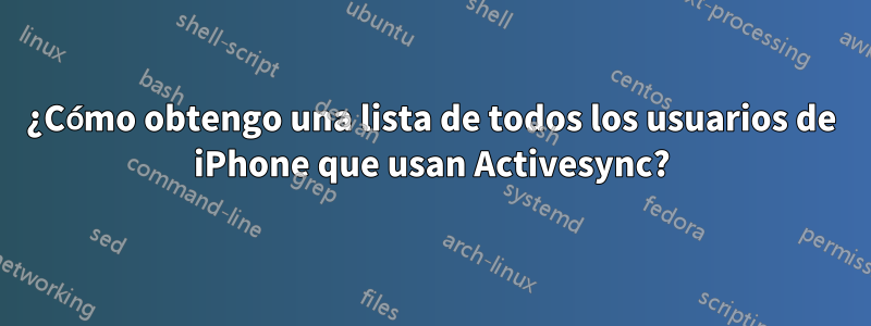 ¿Cómo obtengo una lista de todos los usuarios de iPhone que usan Activesync?