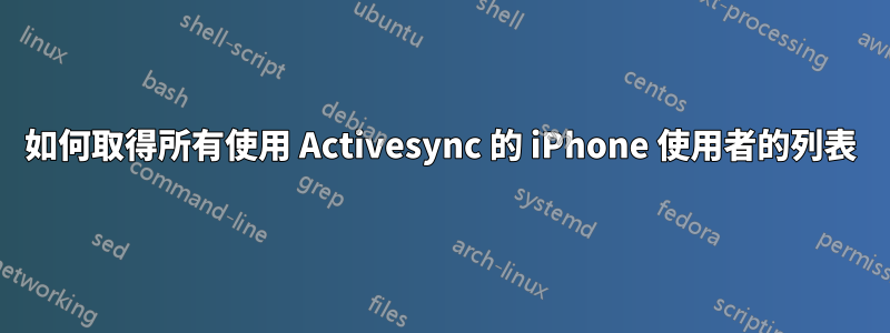 如何取得所有使用 Activesync 的 iPhone 使用者的列表