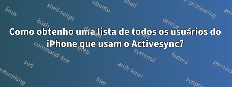 Como obtenho uma lista de todos os usuários do iPhone que usam o Activesync?