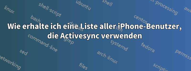 Wie erhalte ich eine Liste aller iPhone-Benutzer, die Activesync verwenden