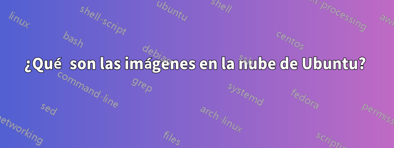 ¿Qué son las imágenes en la nube de Ubuntu?