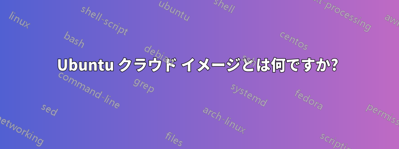 Ubuntu クラウド イメージとは何ですか?