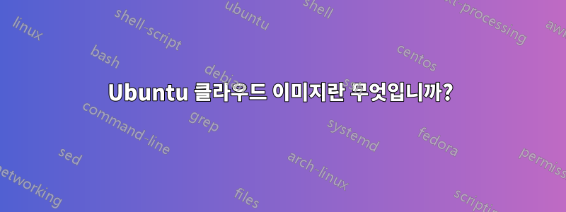 Ubuntu 클라우드 이미지란 무엇입니까?