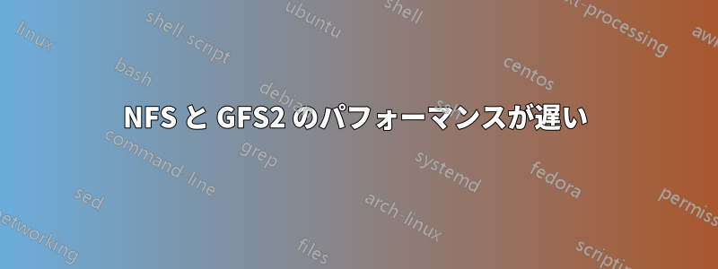 NFS と GFS2 のパフォーマンスが遅い